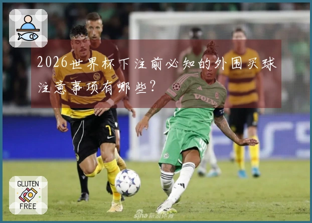 2026世界杯下注前必知的外围买球注意事项有哪些？