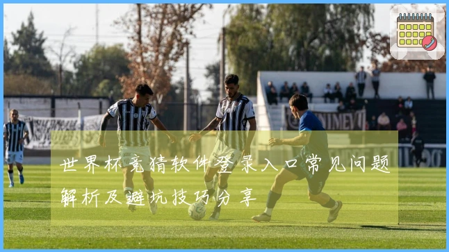 世界杯竞猜软件登录入口常见问题解析及避坑技巧分享