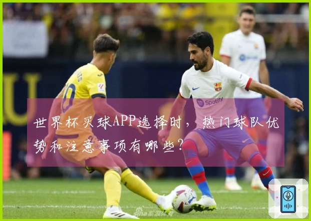 世界杯买球APP选择时,热门球队优势和注意事项有哪些?