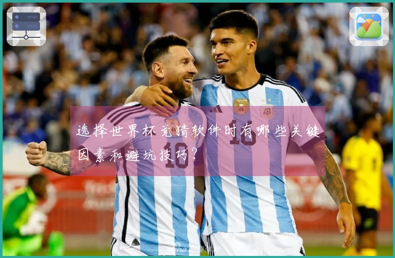 选择世界杯竞猜软件时有哪些关键因素和避坑技巧？