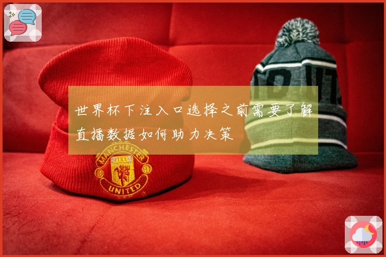 世界杯下注入口选择之前需要了解直播数据如何助力决策