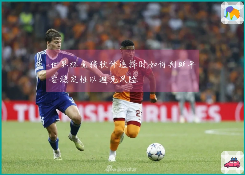 世界杯竞猜软件选择时如何判断平台稳定性以避免风险