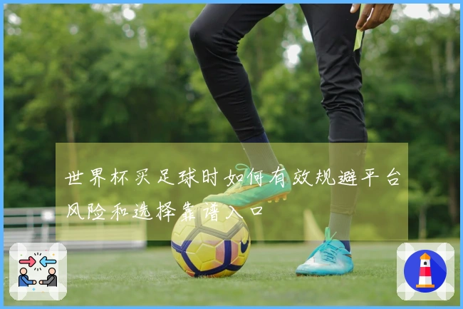 世界杯买足球时如何有效规避平台风险和选择靠谱入口