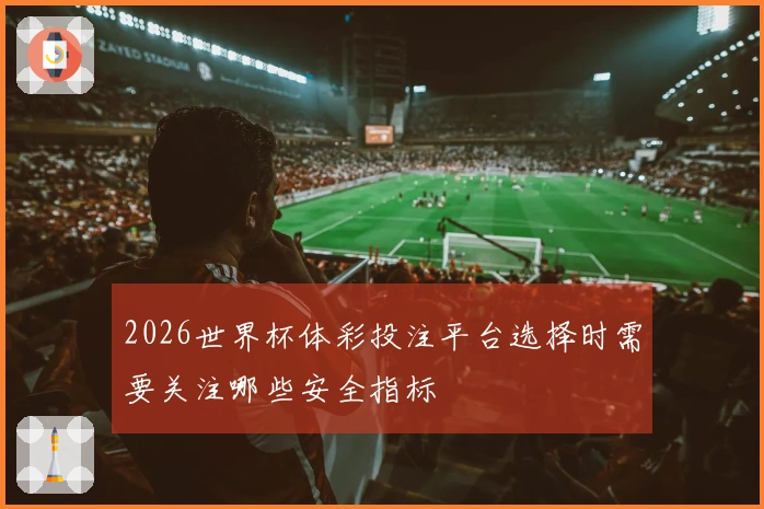 2026世界杯体彩投注平台选择时需要关注哪些安全指标