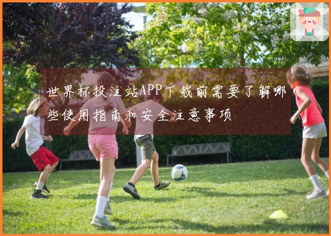 世界杯投注站APP下载前需要了解哪些使用指南和安全注意事项