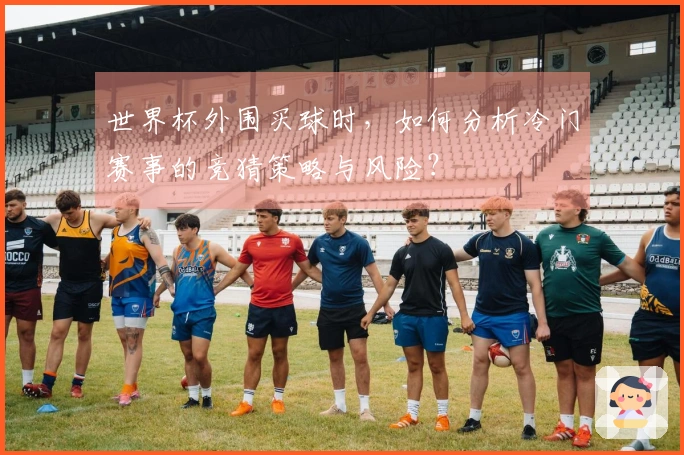 世界杯外围买球时，如何分析冷门赛事的竞猜策略与风险？