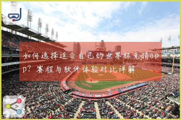 如何选择适合自己的世界杯竞猜app?赛程与软件体验对比详解
