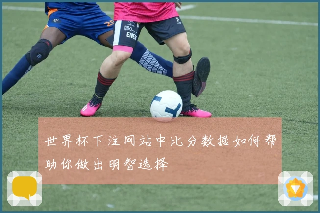 世界杯下注网站中比分数据如何帮助你做出明智选择