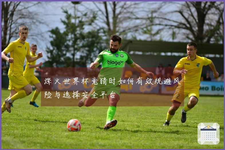 烽火世界杯竞猜时如何有效规避风险与选择安全平台