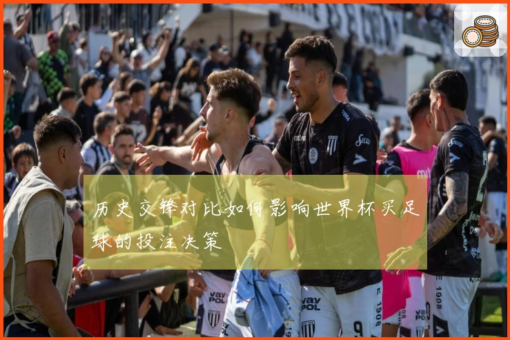 历史交锋对比如何影响世界杯买足球的投注决策