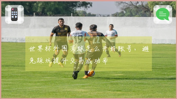 世界杯外围买球怎么开好账号，避免踩坑提升交易成功率