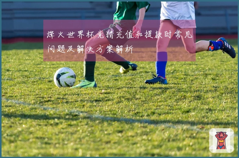 烽火世界杯竞猜充值和提款时常见问题及解决方案解析