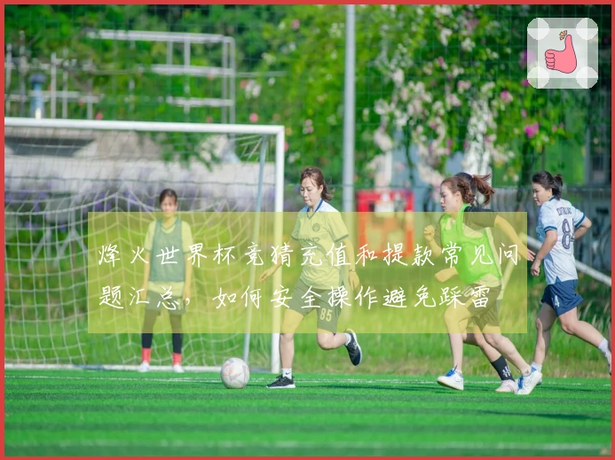 烽火世界杯竞猜充值和提款常见问题汇总，如何安全操作避免踩雷