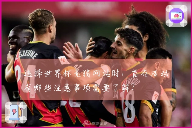 选择世界杯竞猜网站时，首存活动有哪些注意事项需要了解？