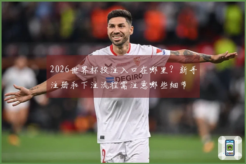 2026世界杯投注入口在哪里？新手注册和下注流程需注意哪些细节