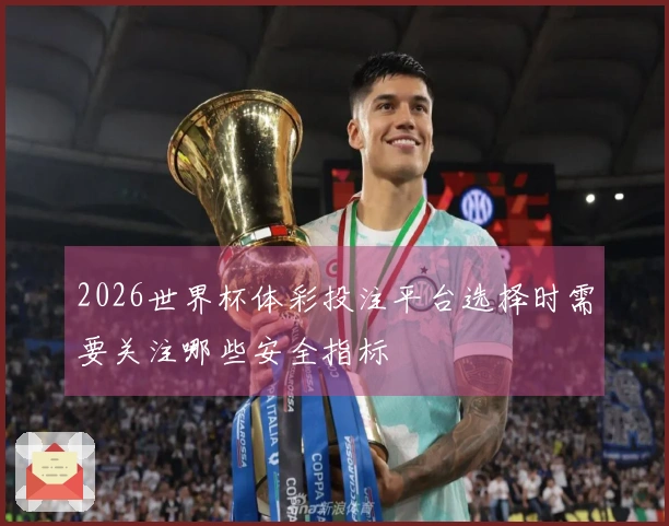 2026世界杯体彩投注平台选择时需要关注哪些安全指标