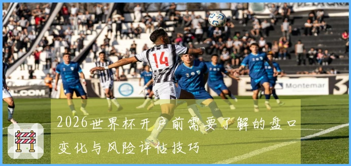 2026世界杯开户前需要了解的盘口变化与风险评估技巧
