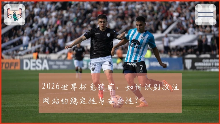 2026世界杯竞猜前，如何识别投注网站的稳定性与安全性？
