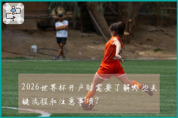 2026世界杯开户时需要了解哪些关键流程和注意事项？