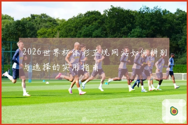 2026世界杯体彩正规网站如何辨别与选择的实用指南