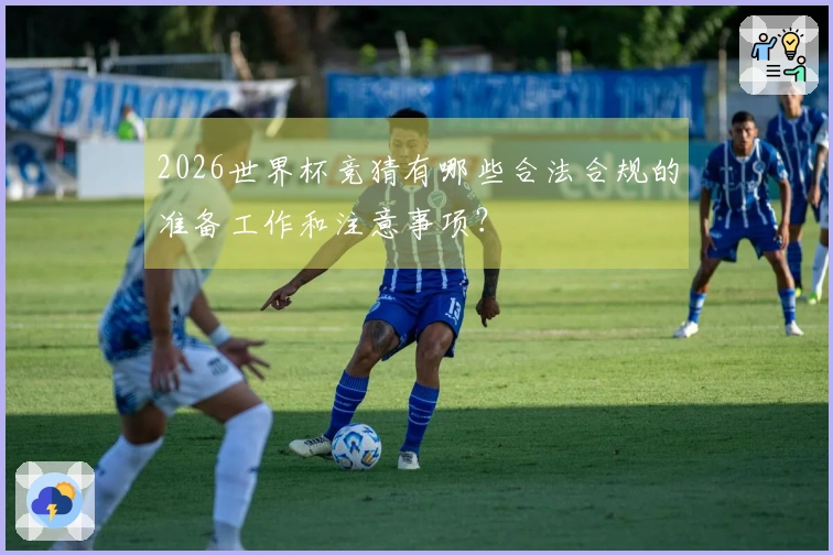 2026世界杯竞猜有哪些合法合规的准备工作和注意事项？