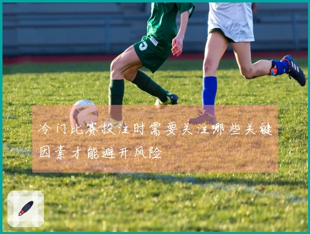 冷门比赛投注时需要关注哪些关键因素才能避开风险