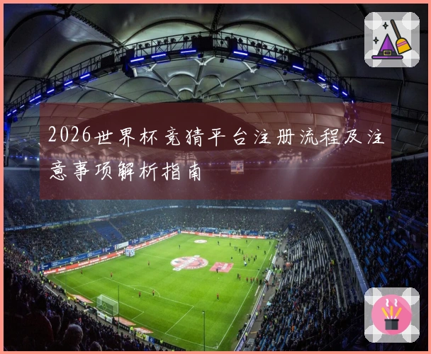 2026世界杯竞猜平台注册流程及注意事项解析指南