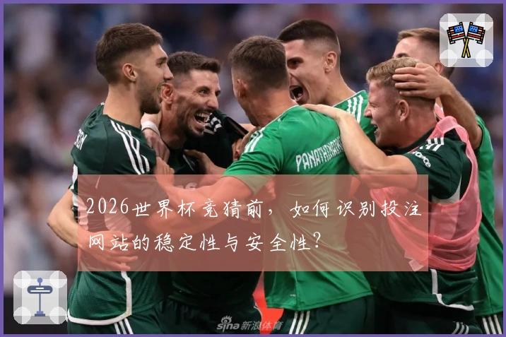 2026世界杯竞猜前，如何识别投注网站的稳定性与安全性？