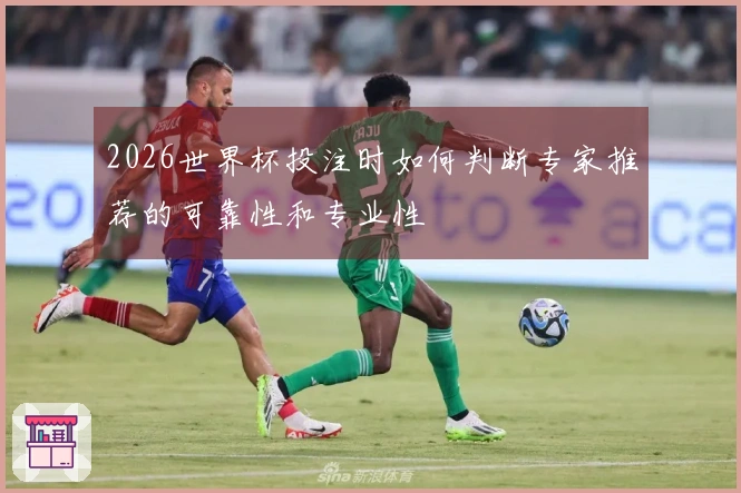 2026世界杯投注时如何判断专家推荐的可靠性和专业性