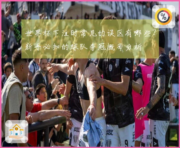 世界杯下注时常见的误区有哪些？新手必知的球队夺冠概率分析