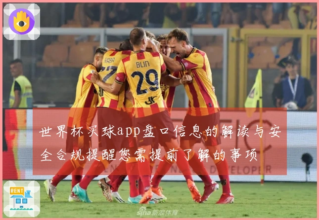 世界杯买球app盘口信息的解读与安全合规提醒您需提前了解的事项