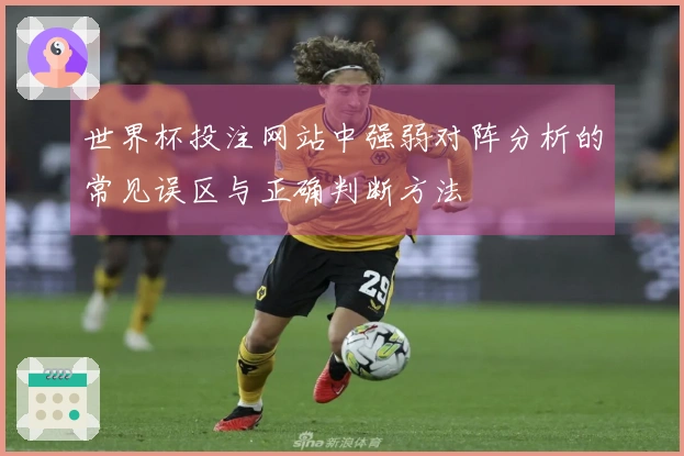 世界杯投注网站中强弱对阵分析的常见误区与正确判断方法