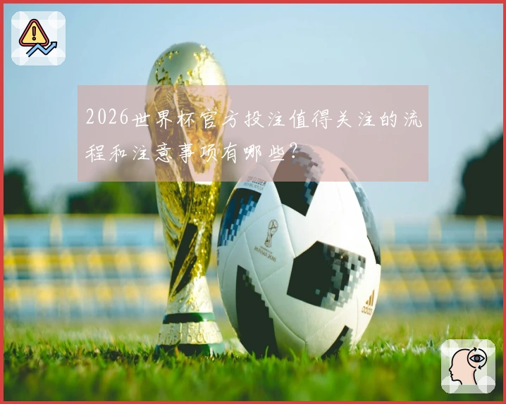 2026世界杯官方投注值得关注的流程和注意事项有哪些？