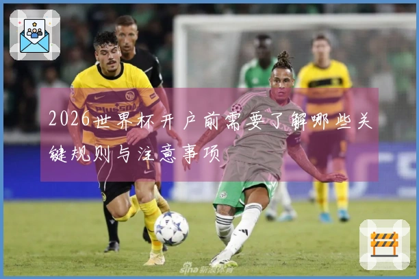 2026世界杯开户前需要了解哪些关键规则与注意事项