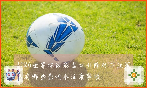 2026世界杯体彩盘口升降对下注策略有哪些影响和注意事项