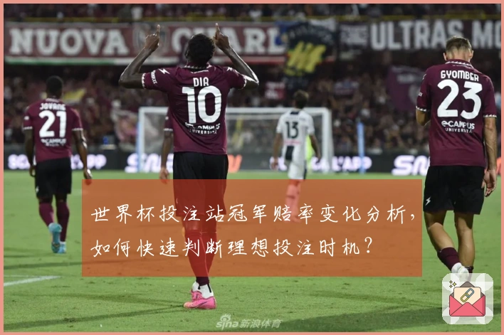 世界杯投注站冠军赔率变化分析，如何快速判断理想投注时机？
